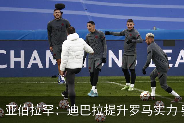 亚伯拉罕：迪巴拉提升罗马实力 要竞争意甲冠军