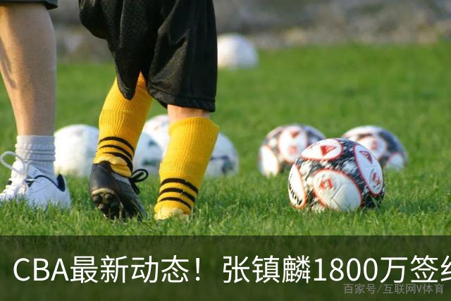CBA最新动态！张镇麟1800万签约，范子铭离队，加盟劲旅
